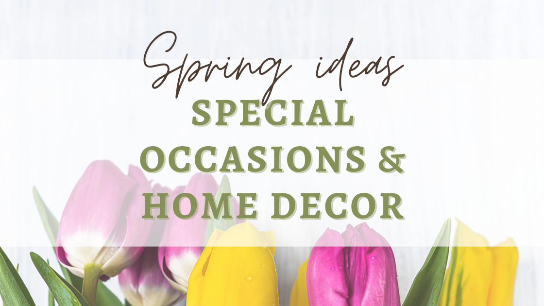 Spring ideas | special occasions and home decor